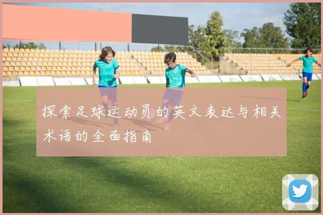 探索足球运动员的英文表达与相关术语的全面指南