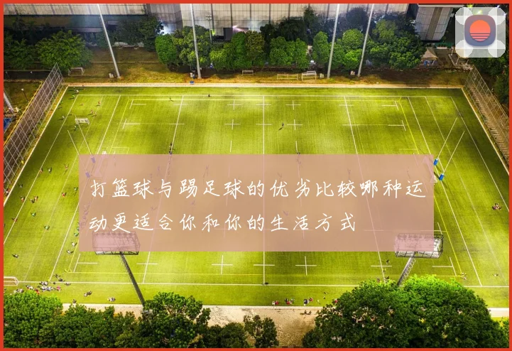 打篮球与踢足球的优劣比较哪种运动更适合你和你的生活方式