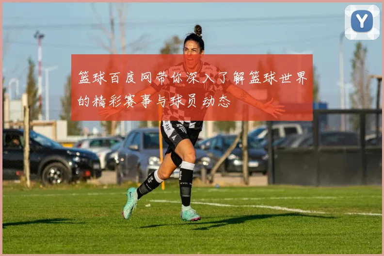 篮球百度网带你深入了解篮球世界的精彩赛事与球员动态
