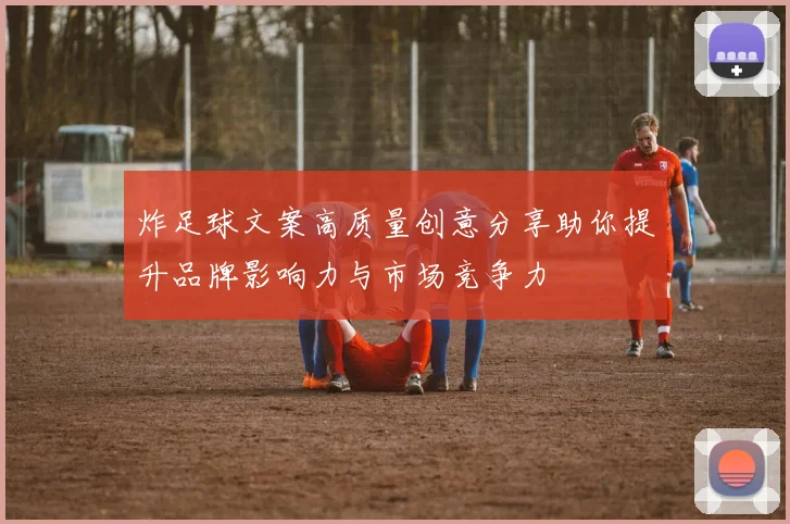 炸足球文案高质量创意分享助你提升品牌影响力与市场竞争力